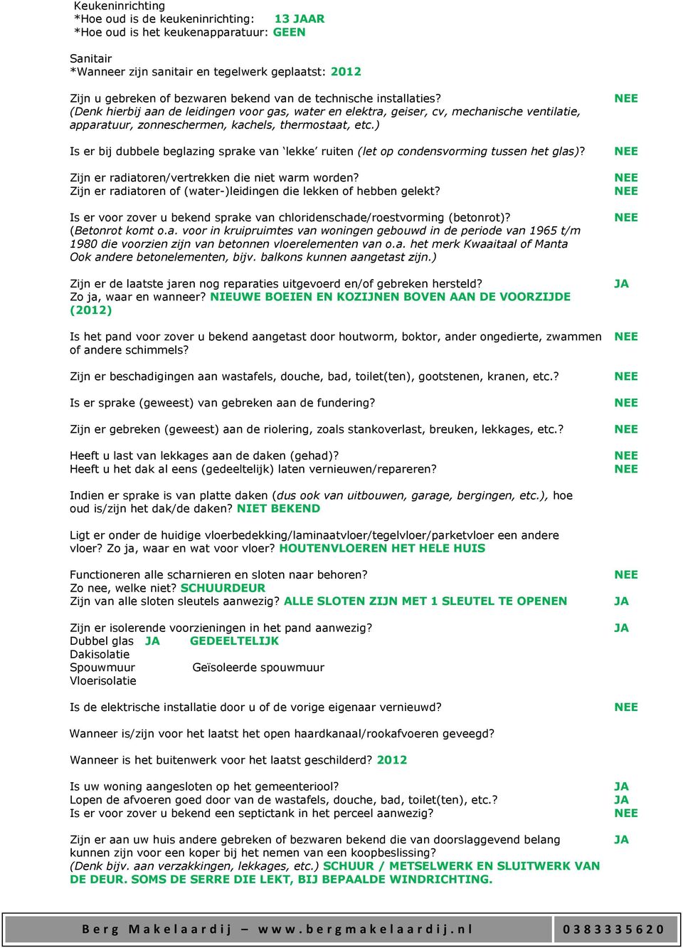 ) Is er bij dubbele beglazing sprake van lekke ruiten (let op condensvorming tussen het glas)? Zijn er radiatoren/vertrekken die niet warm worden?