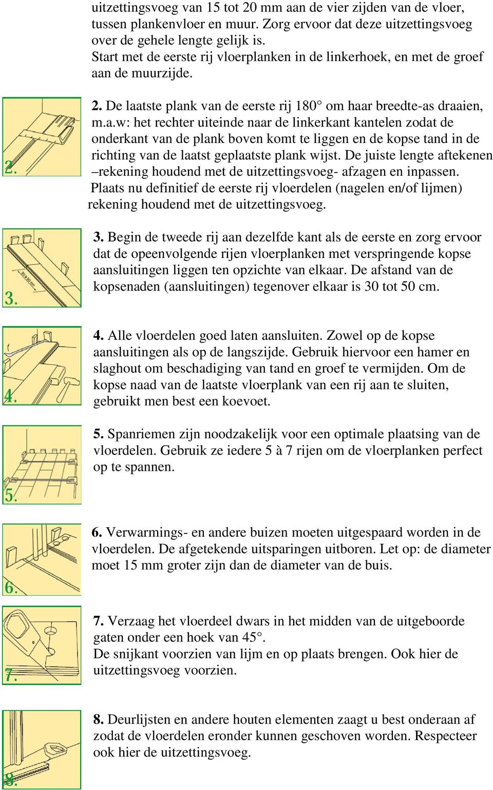 De juiste lengte aftekenen rekening houdend met de uitzettingsvoeg- afzagen en inpassen. Plaats nu definitief de eerste rij vloerdelen (nagelen en/of lijmen) rekening houdend met de uitzettingsvoeg.