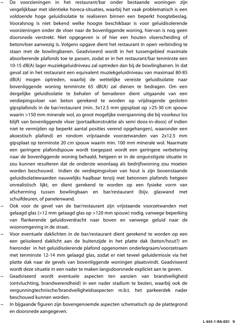 Vooralsnog is niet bekend welke hoogte beschikbaar is voor geluidisolerende voorzieningen onder de vloer naar de bovenliggende woning, hiervan is nog geen doorsnede verstrekt.