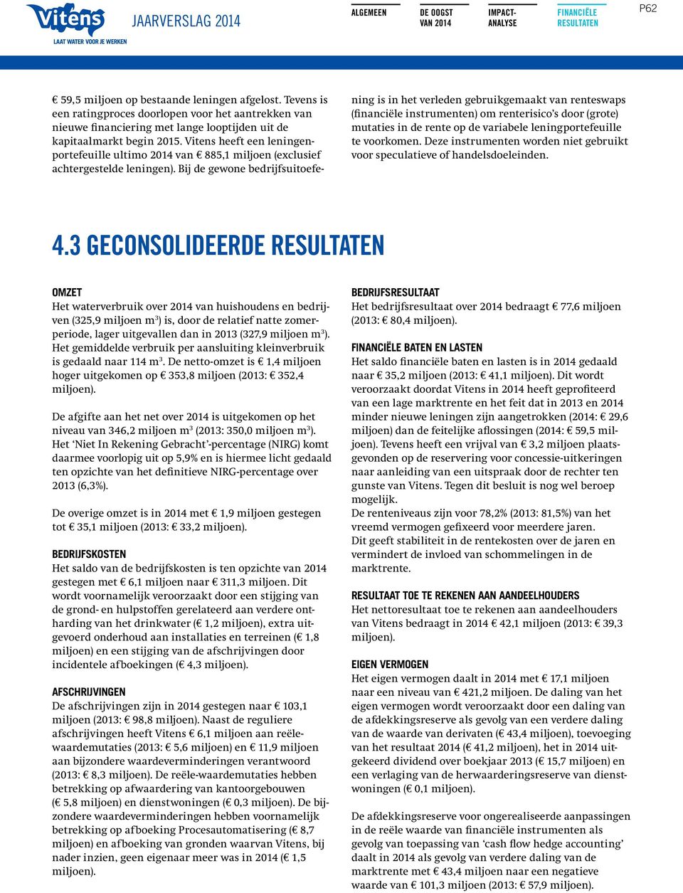 Bij de gewone bedrijfsuitoefening is in het verleden gebruikgemaakt van renteswaps ( instrumenten) om renterisico s door (grote) mutaties in de rente op de variabele leningportefeuille te voorkomen.