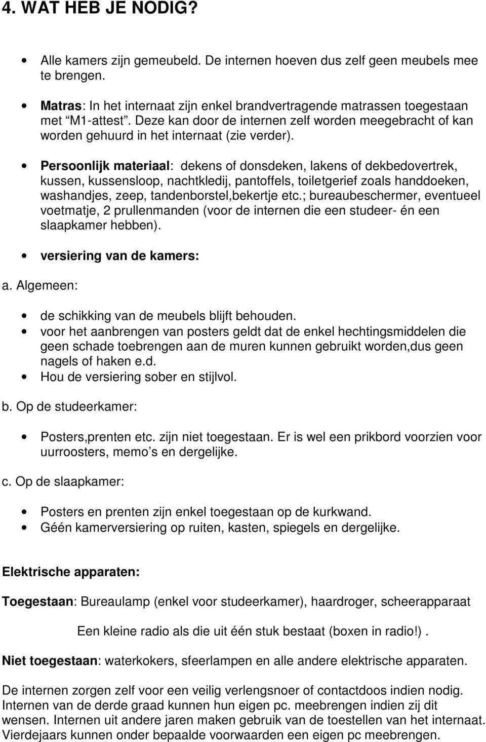 Persoonlijk materiaal: dekens of donsdeken, lakens of dekbedovertrek, kussen, kussensloop, nachtkledij, pantoffels, toiletgerief zoals handdoeken, washandjes, zeep, tandenborstel,bekertje etc.