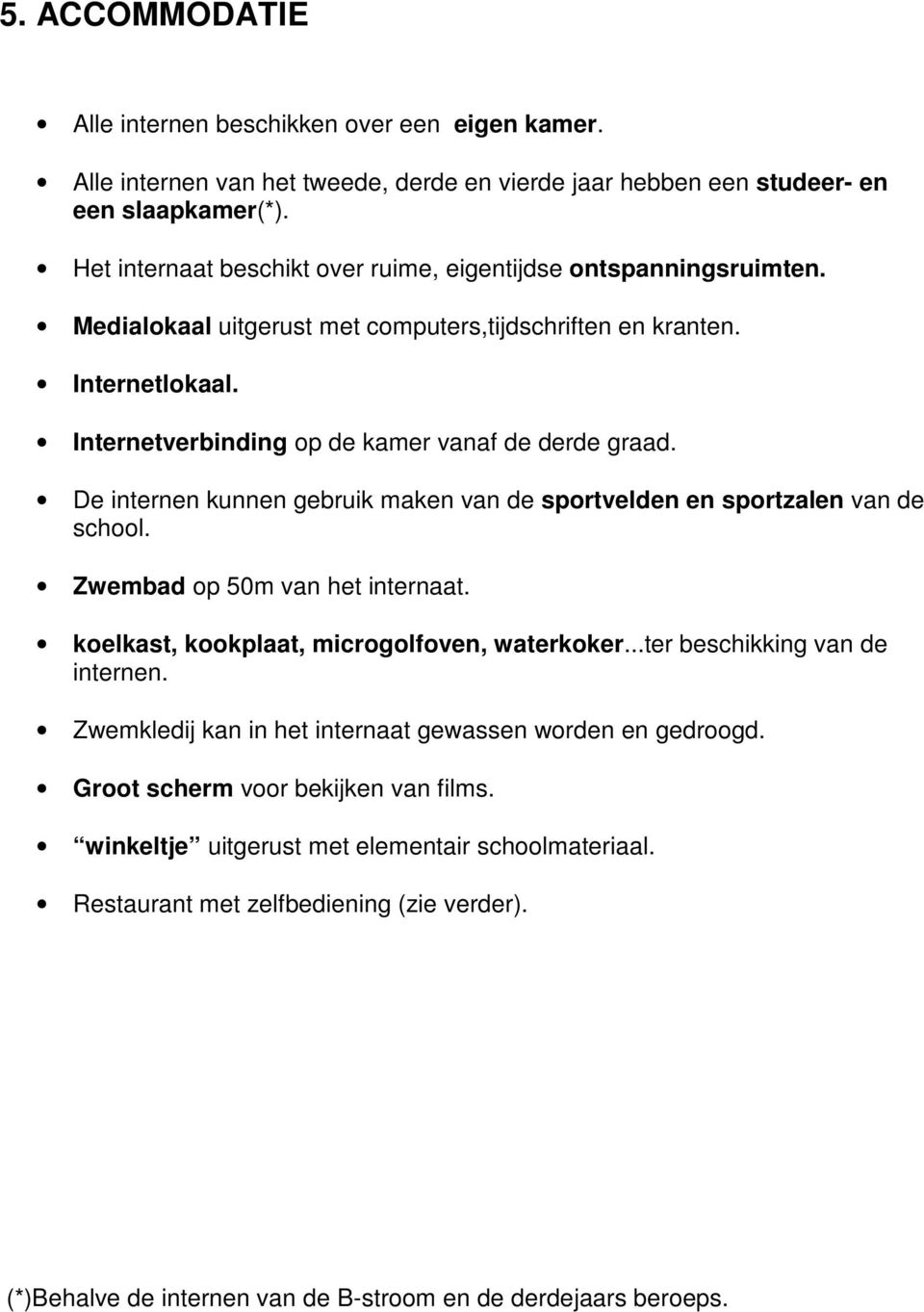 De internen kunnen gebruik maken van de sportvelden en sportzalen van de school. Zwembad op 50m van het internaat. koelkast, kookplaat, microgolfoven, waterkoker...ter beschikking van de internen.