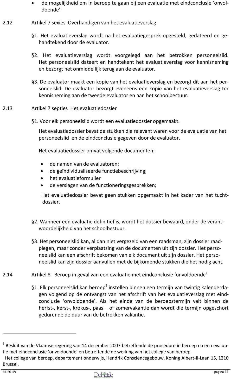 Het personeelslid dateert en handtekent het evaluatieverslag voor kennisneming en bezorgt het onmiddellijk terug aan de evaluator. 3.