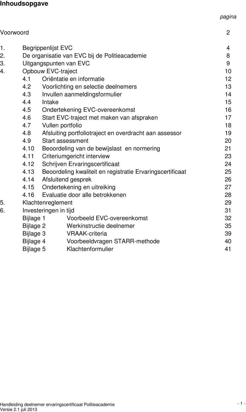 7 Vullen portfolio 18 4.8 Afsluiting portfoliotraject en overdracht aan assessor 19 4.9 Start assessment 20 4.10 Beoordeling van de bewijslast en normering 21 4.11 Criteriumgericht interview 23 4.