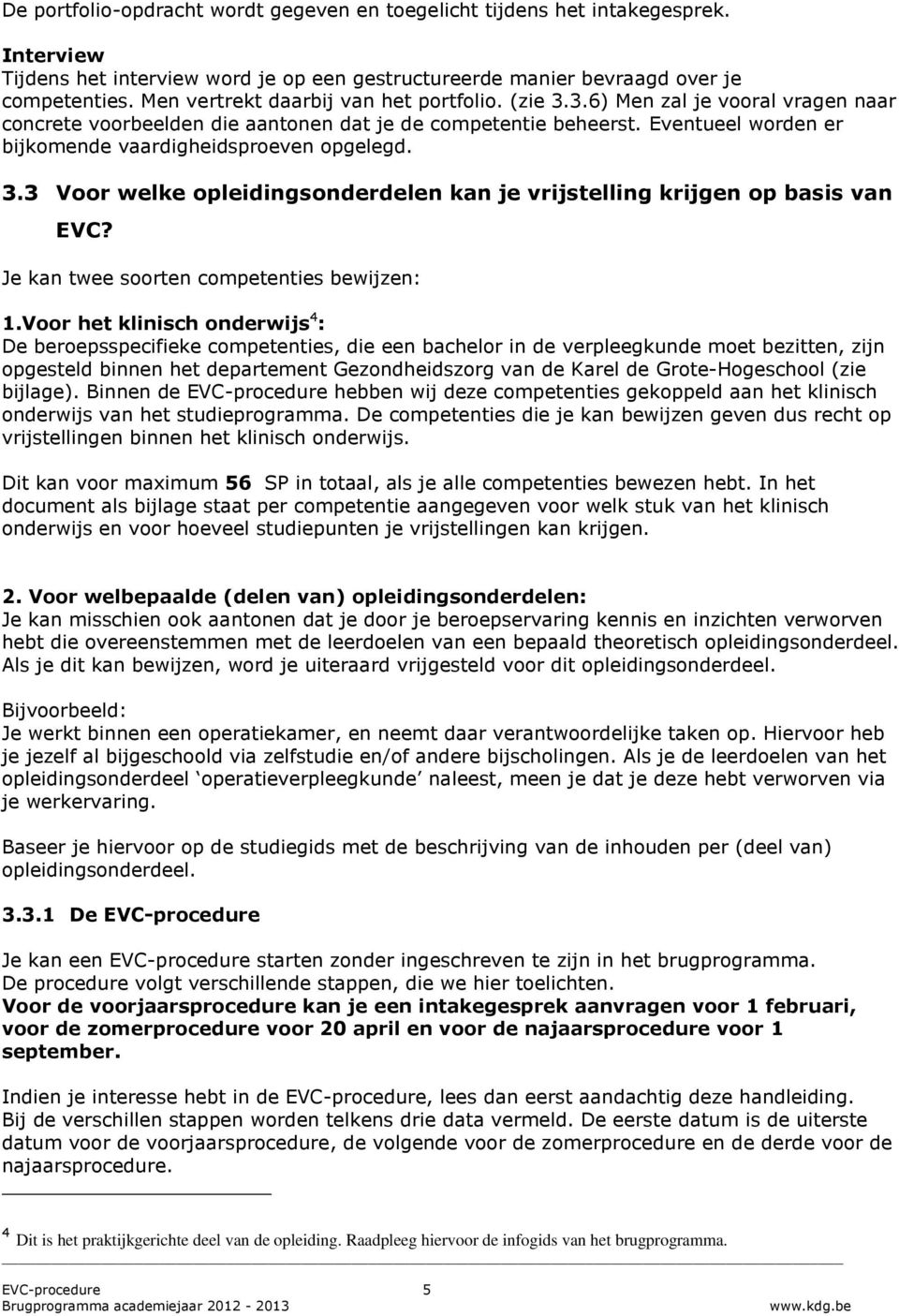 Eventueel worden er bijkomende vaardigheidsproeven opgelegd. 3.3 Voor welke opleidingsonderdelen kan je vrijstelling krijgen op basis van EVC? Je kan twee soorten competenties bewijzen: 1.