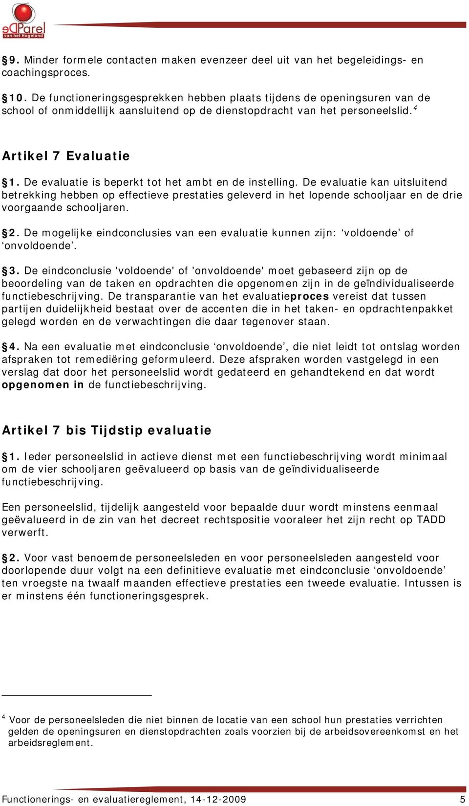 De evaluatie is beperkt tot het ambt en de instelling. De evaluatie kan uitsluitend betrekking hebben op effectieve prestaties geleverd in het lopende schooljaar en de drie voorgaande schooljaren. 2.