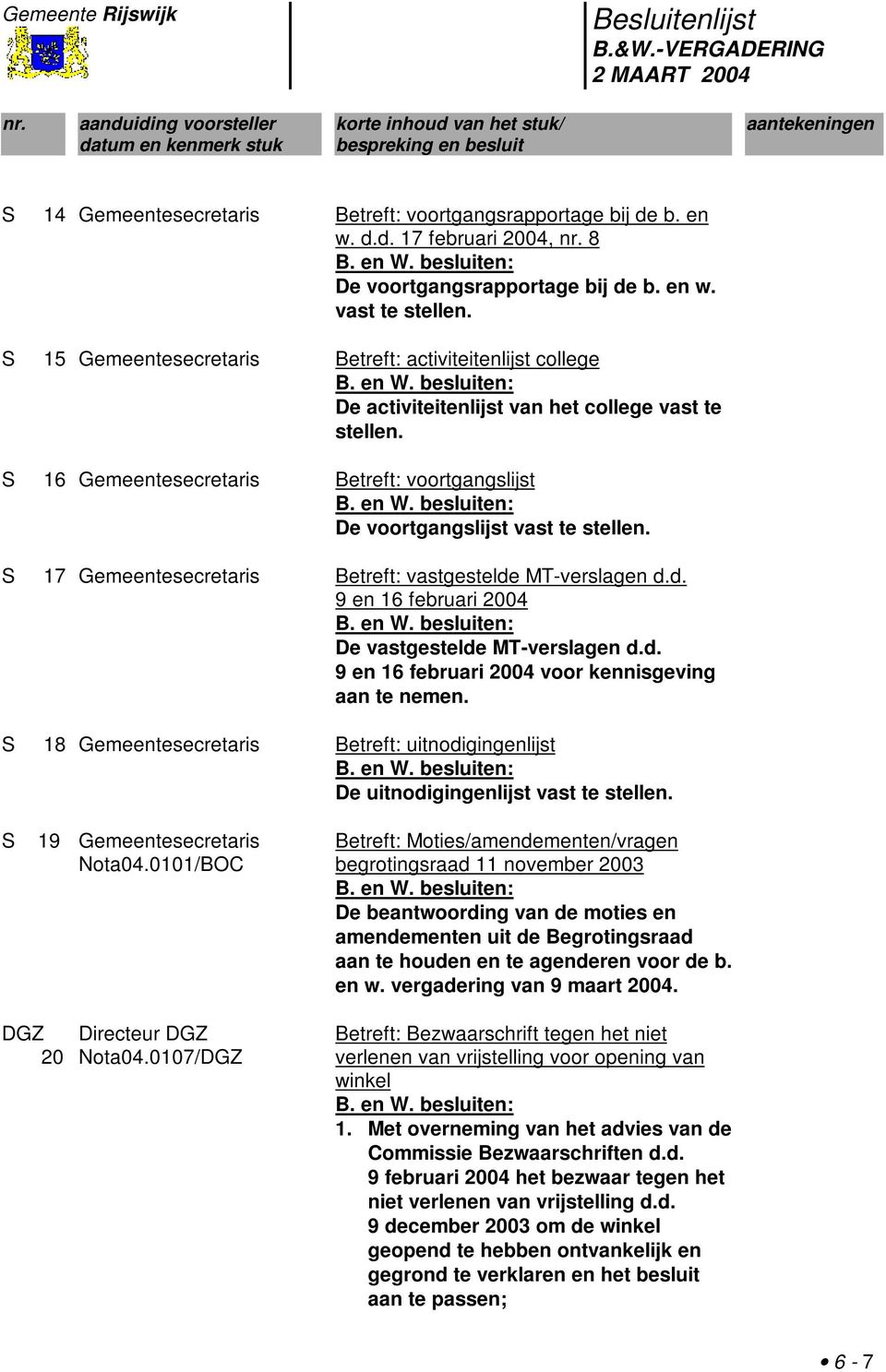 S 17 Gemeentesecretaris Betreft: vastgestelde MT-verslagen d.d. 9 en 16 februari 2004 De vastgestelde MT-verslagen d.d. 9 en 16 februari 2004 voor kennisgeving aan te nemen.