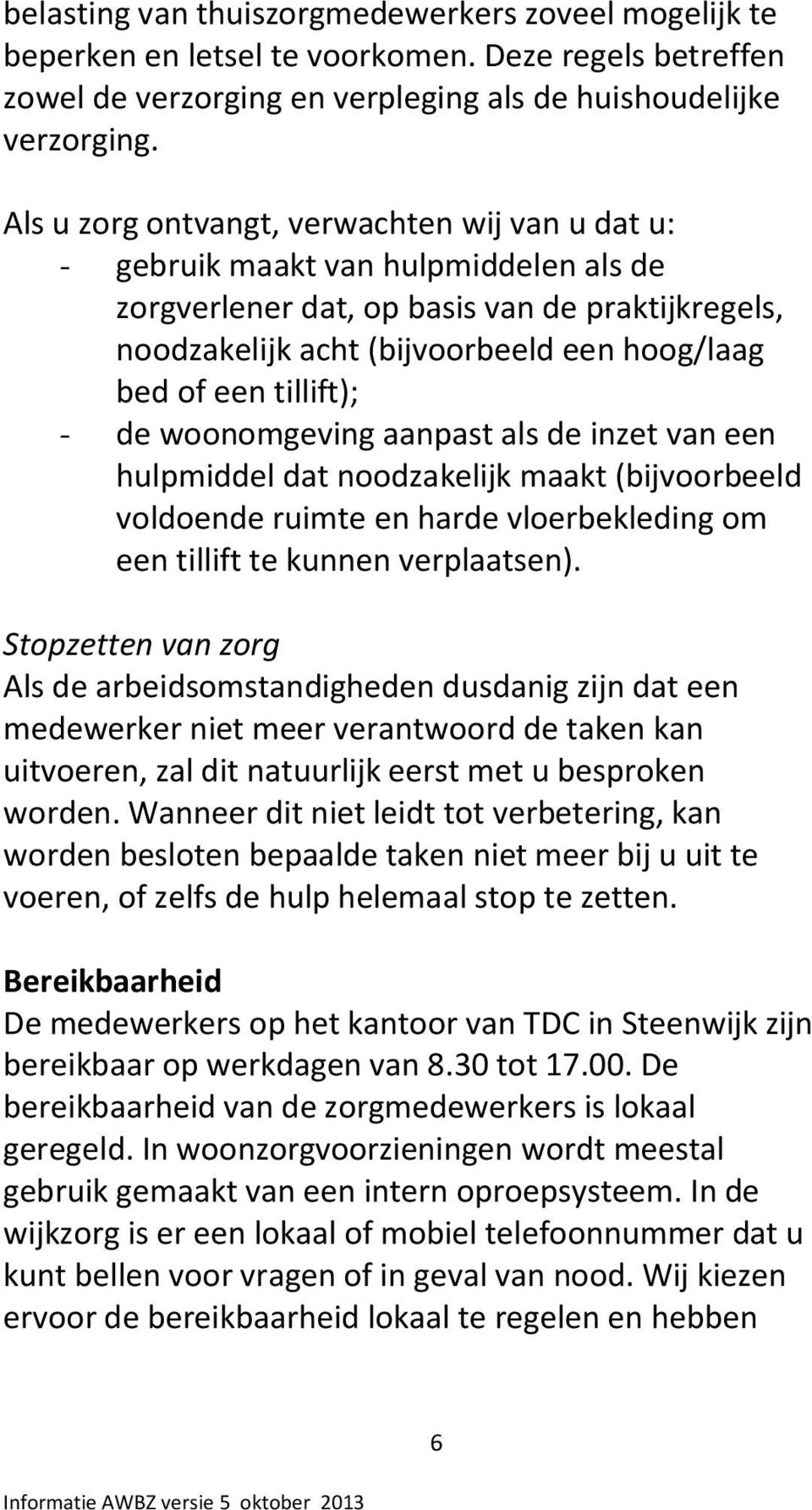 tillift); - de woonomgeving aanpast als de inzet van een hulpmiddel dat noodzakelijk maakt (bijvoorbeeld voldoende ruimte en harde vloerbekleding om een tillift te kunnen verplaatsen).