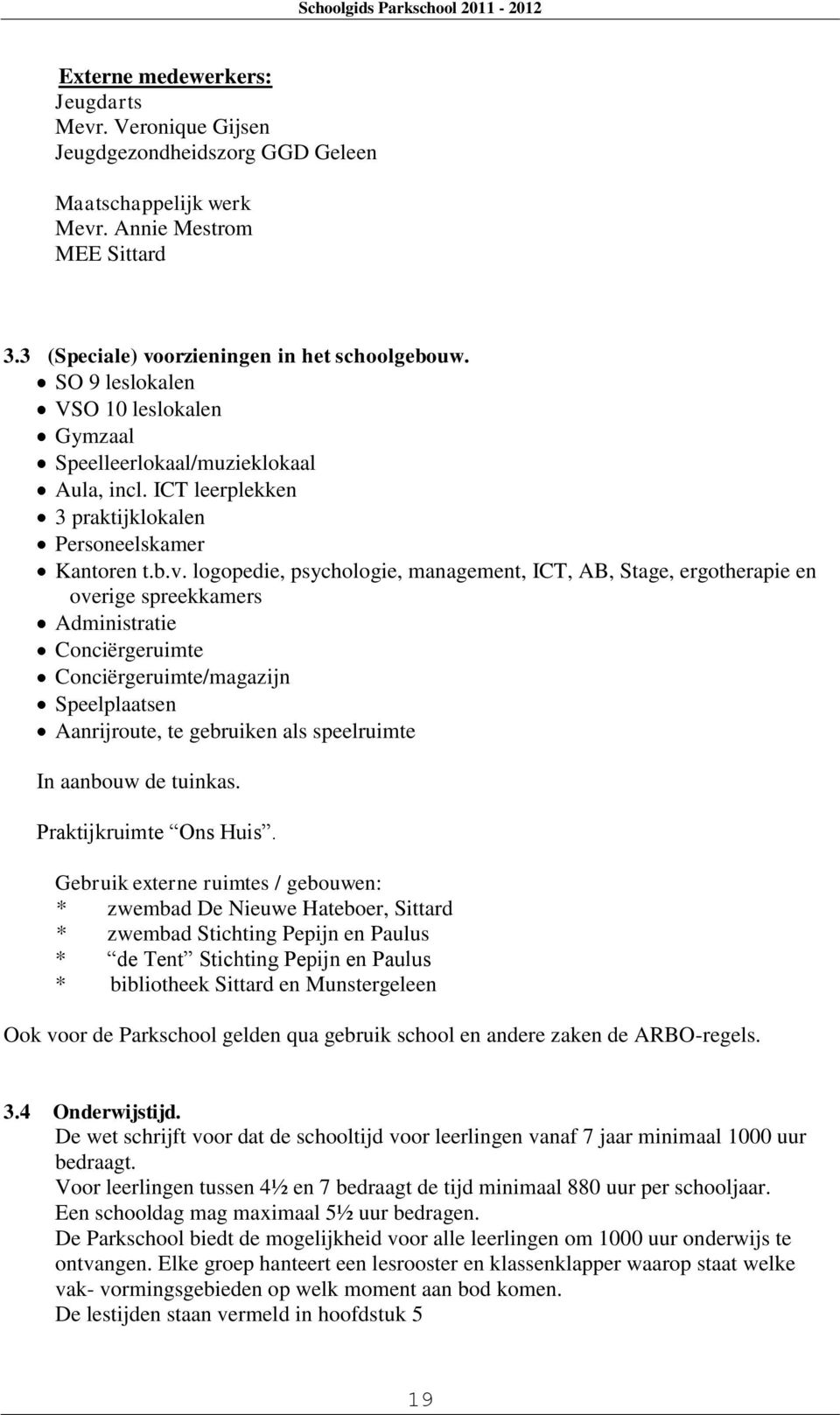 logopedie, psychologie, management, ICT, AB, Stage, ergotherapie en overige spreekkamers Administratie Conciërgeruimte Conciërgeruimte/magazijn Speelplaatsen Aanrijroute, te gebruiken als speelruimte