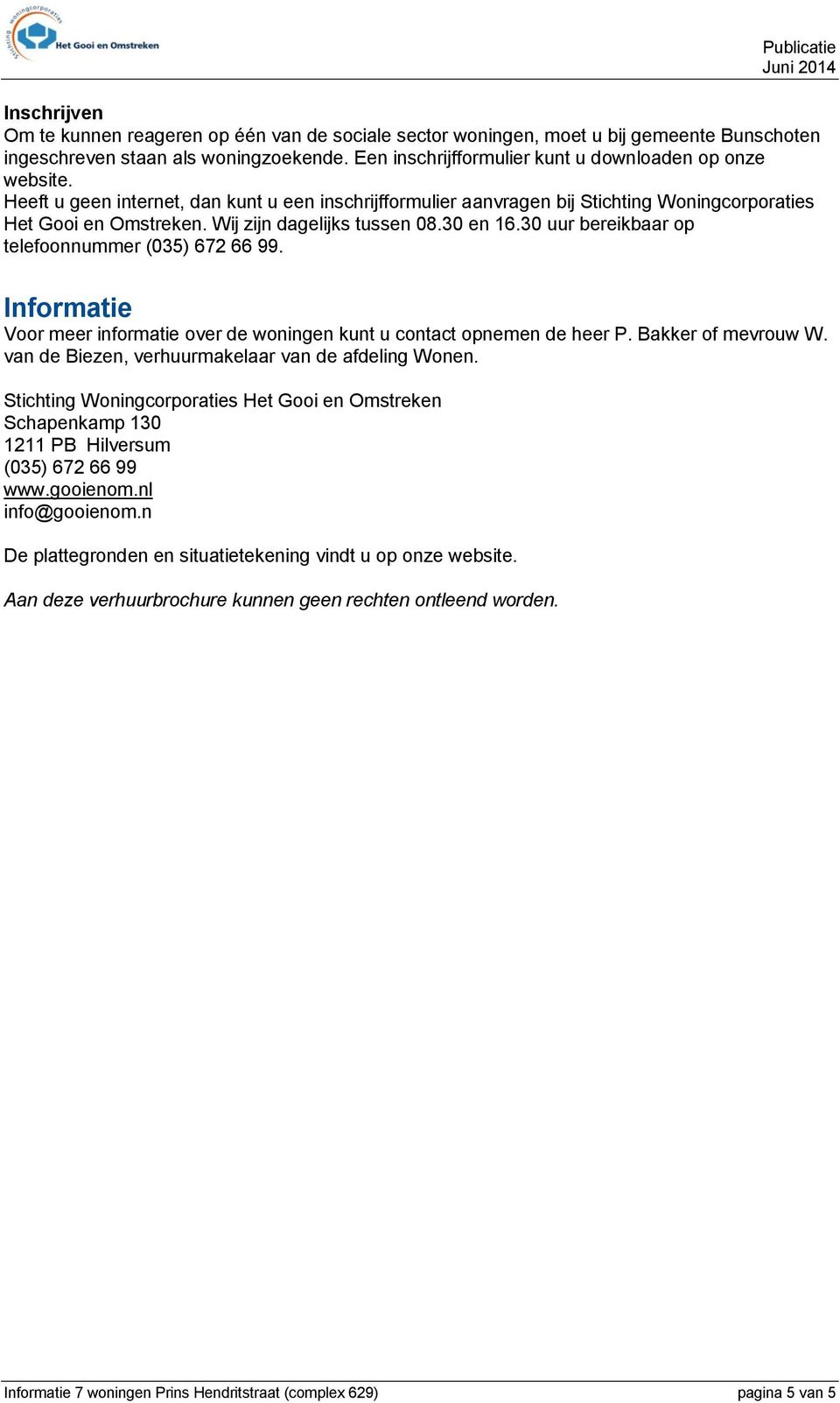 30 uur bereikbaar op telefoonnummer (035) 672 66 99. Informatie Voor meer informatie over de woningen kunt u contact opnemen de heer P. Bakker of mevrouw W.