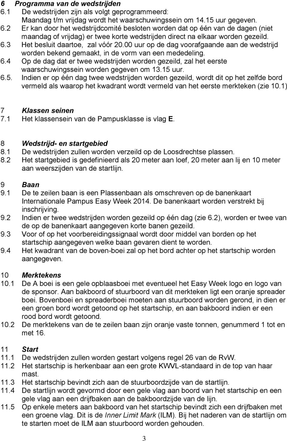 4 Op de dag dat er twee wedstrijden worden gezeild, zal het eerste waarschuwingssein worden gegeven om 13.15 