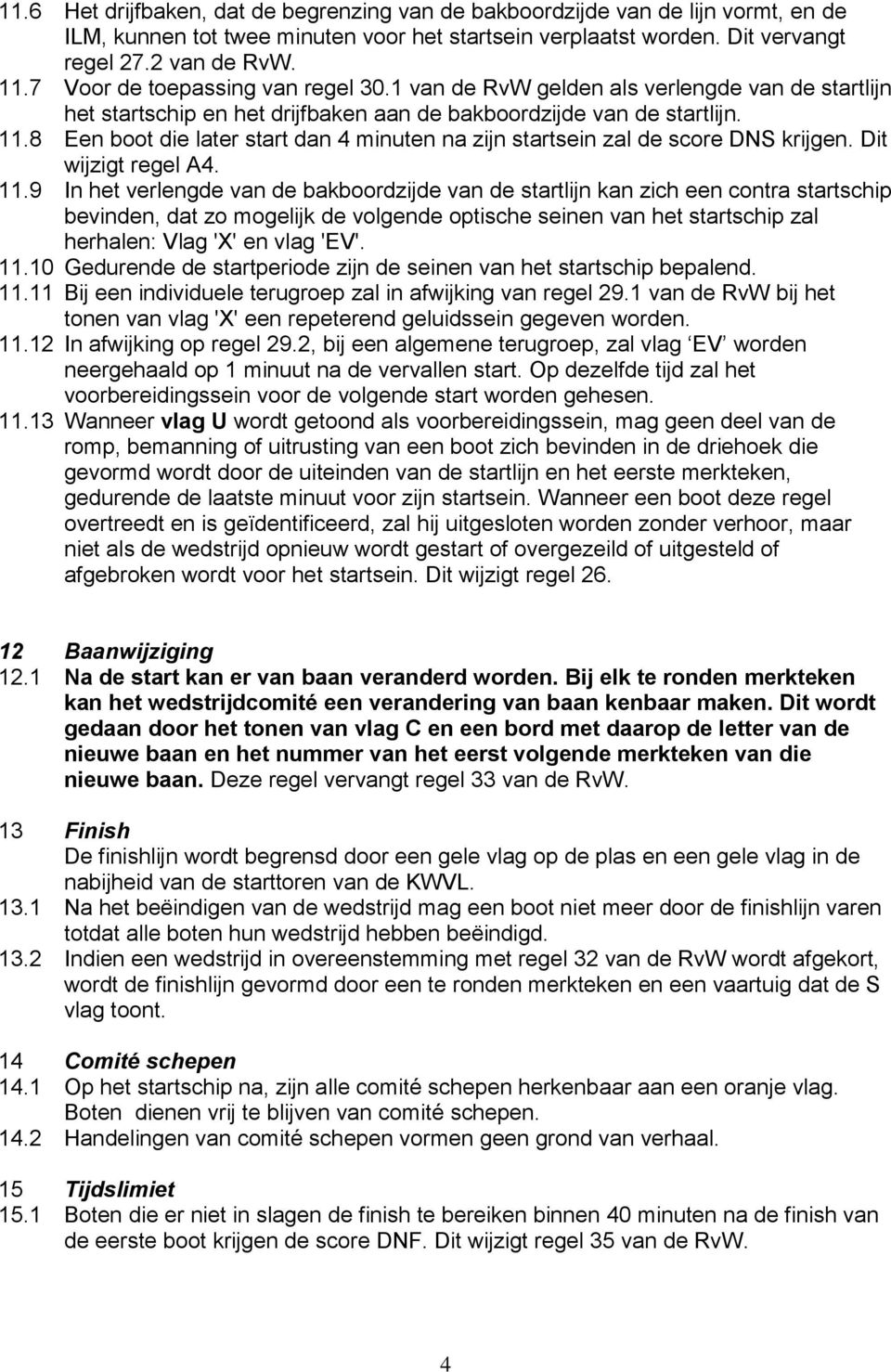 8 Een boot die later start dan 4 minuten na zijn startsein zal de score DNS krijgen. Dit wijzigt regel A4. 11.