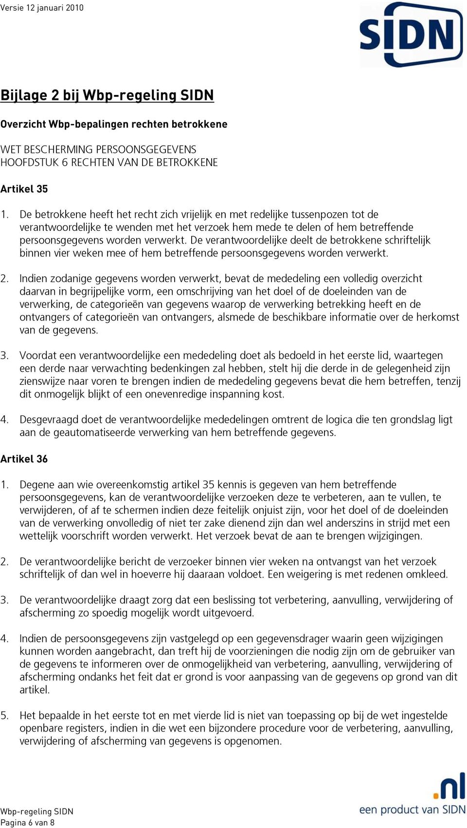 De verantwoordelijke deelt de betrokkene schriftelijk binnen vier weken mee of hem betreffende persoonsgegevens worden verwerkt. 2.