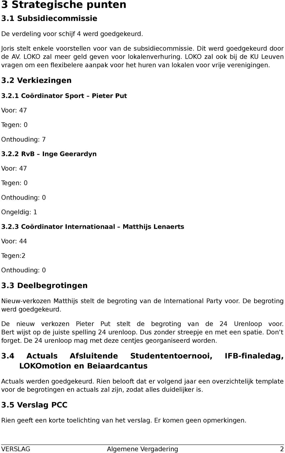 Verkiezingen 3.2.1 Coördinator Sport Pieter Put Voor: 47 Tegen: 0 Onthouding: 7 3.2.2 RvB Inge Geerardyn Voor: 47 Tegen: 0 Onthouding: 0 Ongeldig: 1 3.2.3 Coördinator Internationaal Matthijs Lenaerts Voor: 44 Tegen:2 Onthouding: 0 3.