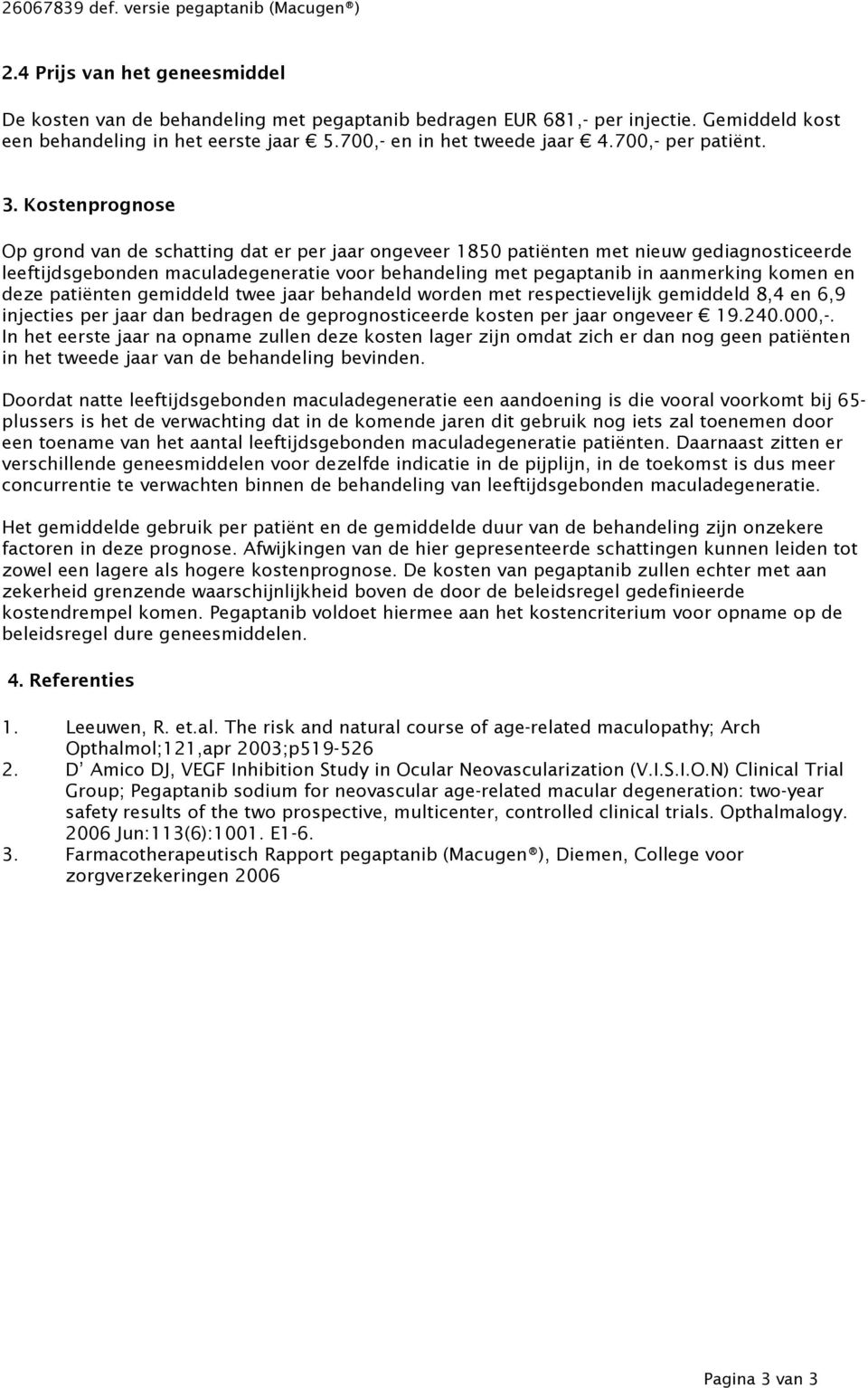 Kostenprognose Op grond van de schatting dat er per jaar ongeveer 1850 patiënten met nieuw gediagnosticeerde leeftijdsgebonden maculadegeneratie voor behandeling met pegaptanib in aanmerking komen en