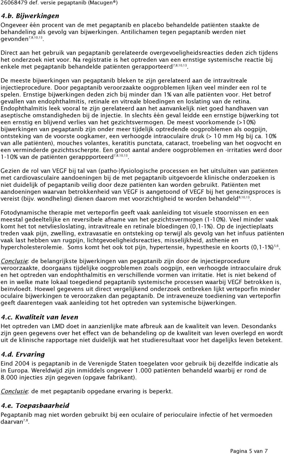 Na registratie is het optreden van een ernstige systemische reactie bij enkele met pegaptanib behandelde patiënten gerapporteerd 7,8,10,13.