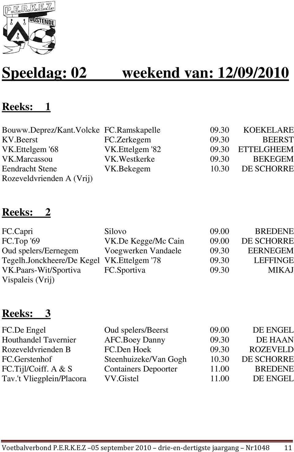 00 DE SCHORRE Oud spelers/eernegem Voegwerken Vandaele 09.30 EERNEGEM Tegelh.Jonckheere/De Kegel VK.Ettelgem '78 09.30 LEFFINGE VK.Paars-Wit/Sportiva FC.Sportiva 09.