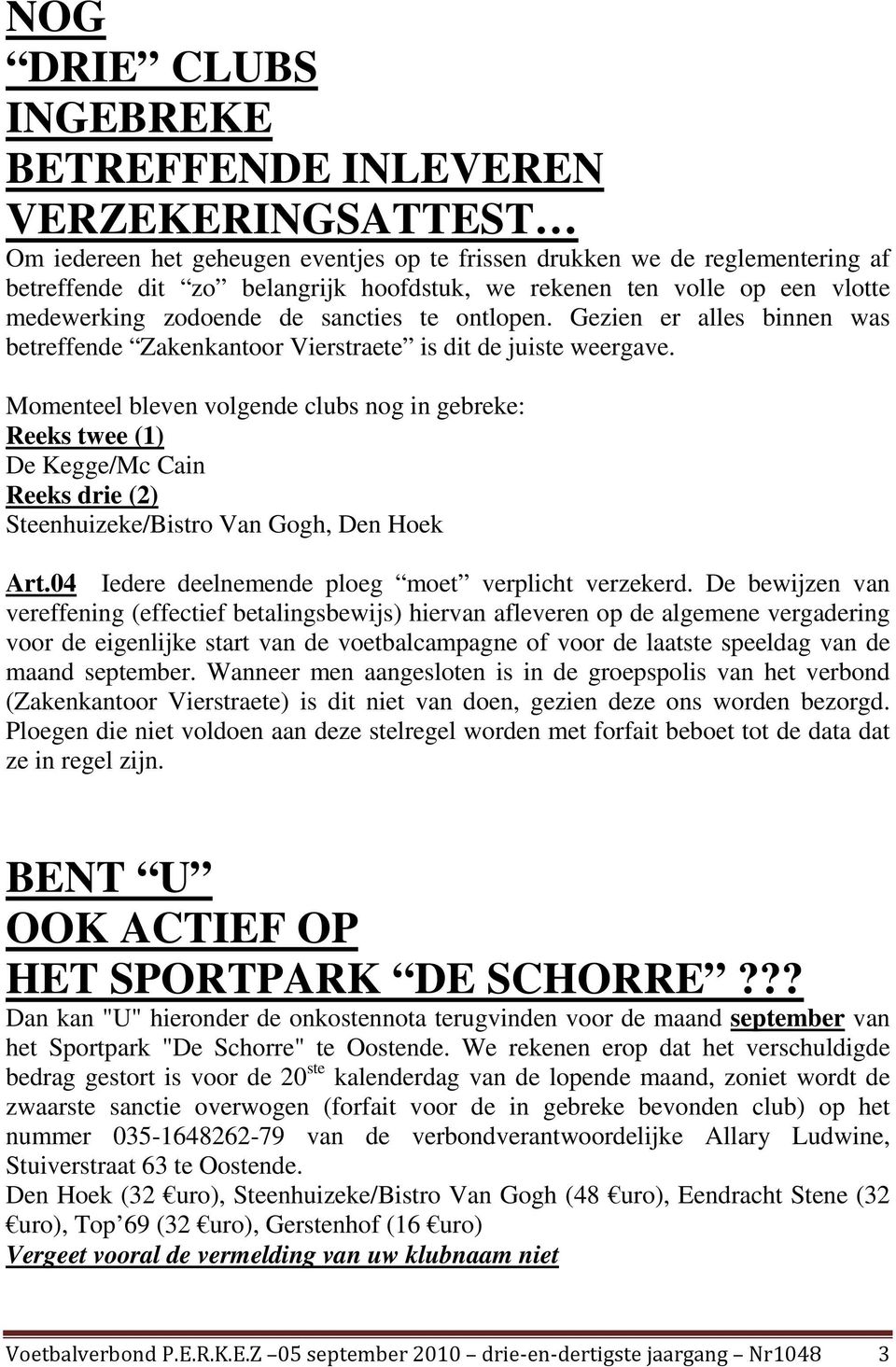 Momenteel bleven volgende clubs nog in gebreke: Reeks twee (1) De Kegge/Mc Cain Reeks drie (2) Steenhuizeke/Bistro Van Gogh, Den Hoek Art.04 Iedere deelnemende ploeg moet verplicht verzekerd.