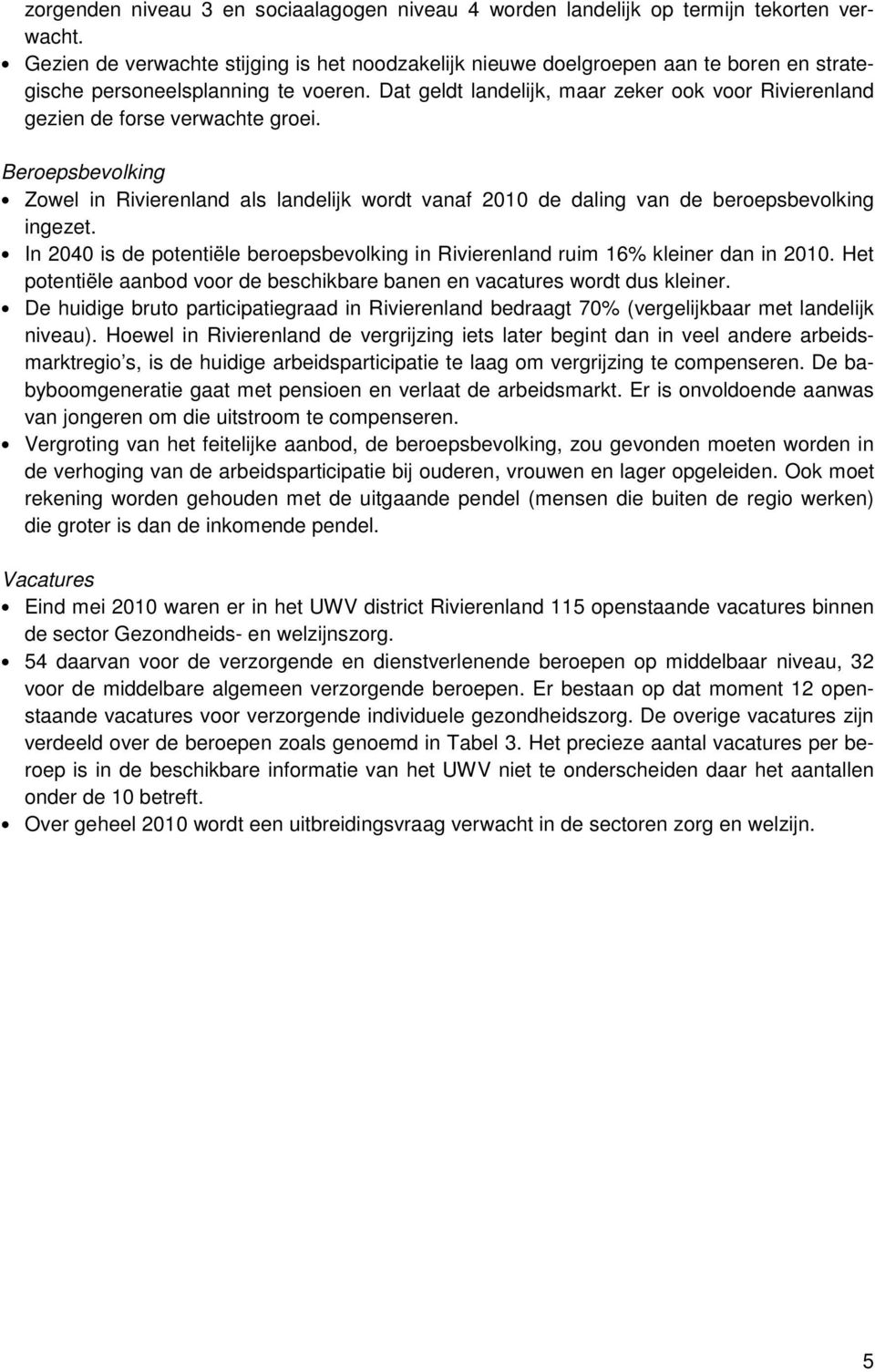 Dat geldt landelijk, maar zeker ook voor Rivierenland gezien de forse verwachte groei. Beroepsbevolking Zowel in Rivierenland als landelijk wordt vanaf 2010 de daling van de beroepsbevolking ingezet.