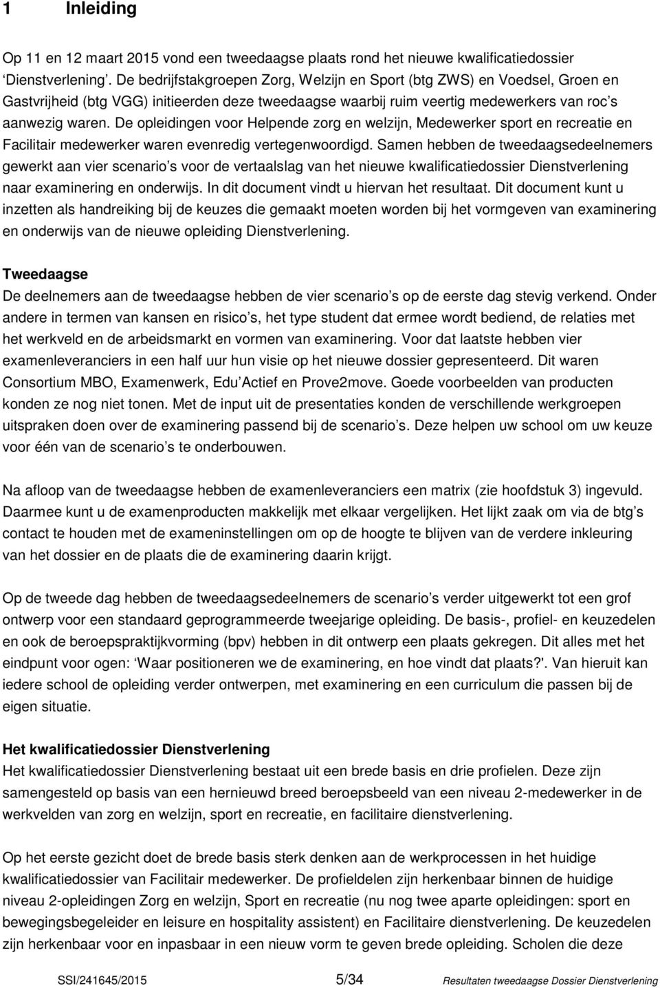 De opleidingen voor Helpende zorg en welzijn, Medewerker sport en recreatie en Facilitair medewerker waren evenredig vertegenwoordigd.