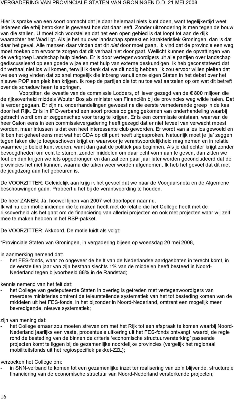 Als je het nu over landschap spreekt en karakteristiek Groningen, dan is dat daar het geval. Alle mensen daar vinden dat dit niet door moet gaan.