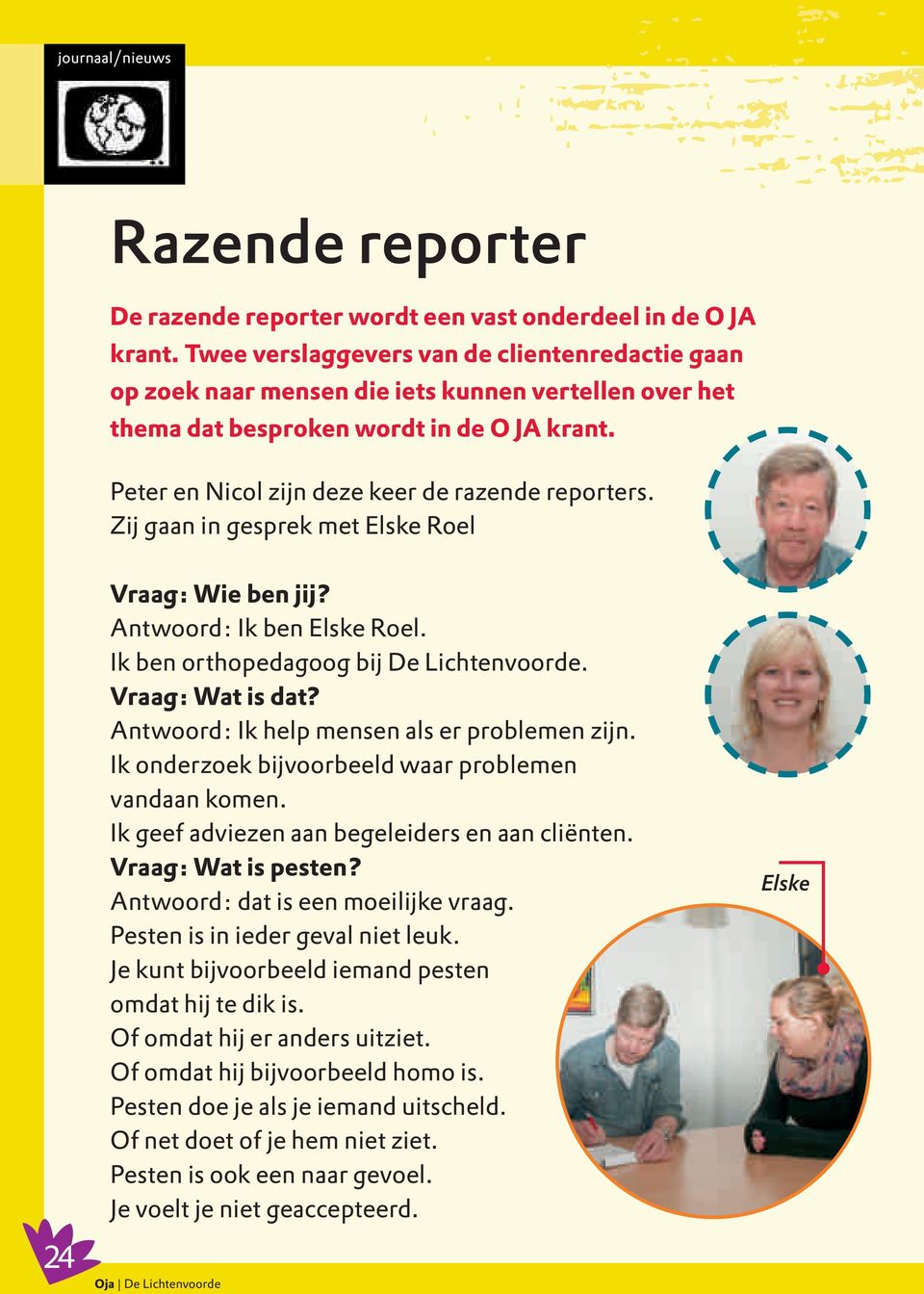 Zij gaan in gesprek met Elske Roel Vraag: Wie ben jij? Antwoord: Ik ben Elske Roel. Ik ben orthopedagoog bij De Lichtenvoorde. Vraag: Wat is dat? Antwoord: Ik help mensen als er problemen zijn.