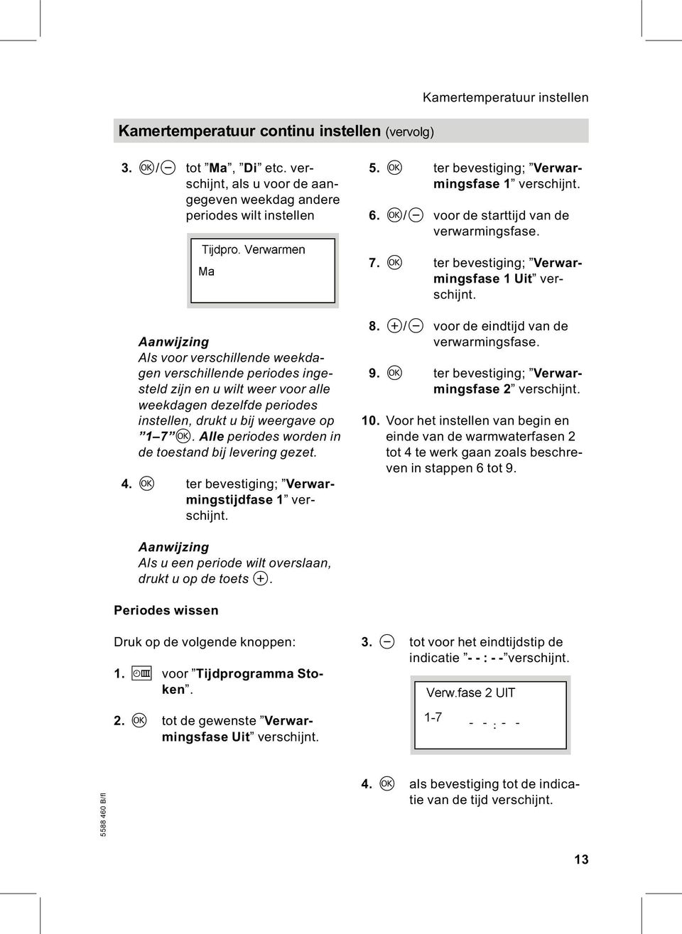 Aanwijzing Als voor verschillende weekdagen verschillende periodes ingesteld zijn en u wilt weer voor alle weekdagen dezelfde periodes instellen, drukt u bij weergave op 1 7 d.