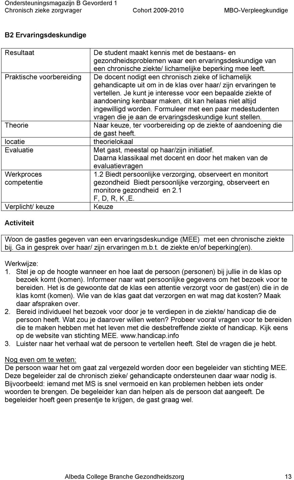 De docent nodigt een chronisch zieke of lichamelijk gehandicapte uit om in de klas over haar/ zijn ervaringen te vertellen.