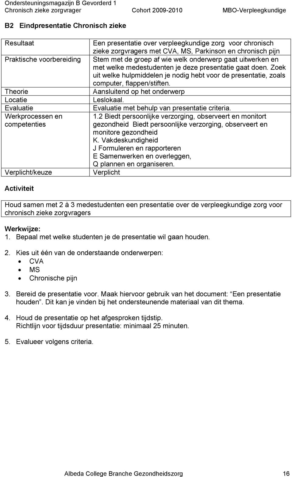 Zoek uit welke hulpmiddelen je nodig hebt voor de presentatie, zoals computer, flappen/stiften. Aansluitend op het onderwerp Leslokaal. Evaluatie met behulp van presentatie criteria. 1.