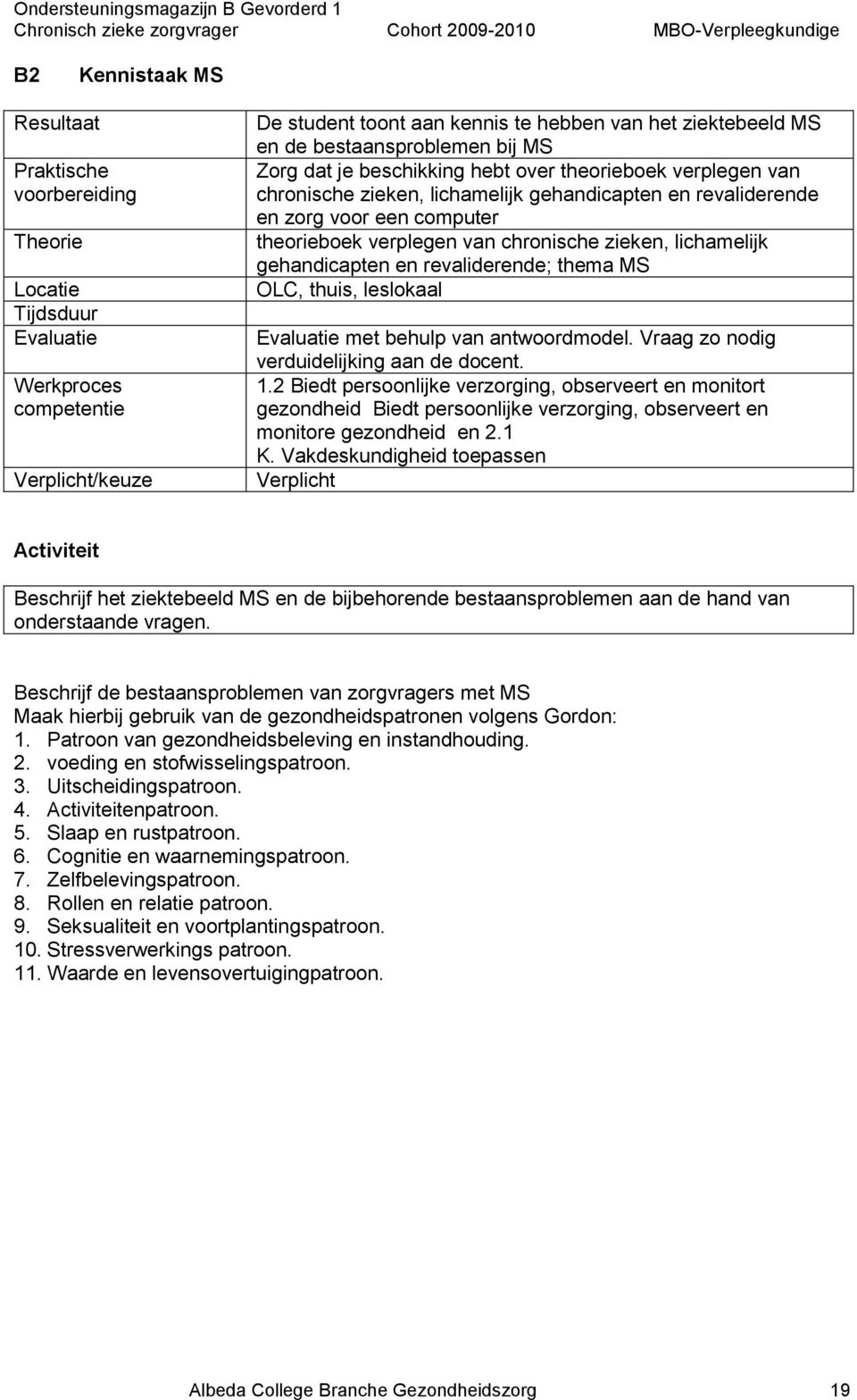 chronische zieken, lichamelijk gehandicapten en revaliderende; thema MS OLC, thuis, leslokaal Evaluatie met behulp van antwoordmodel. Vraag zo nodig verduidelijking aan de docent. 1.