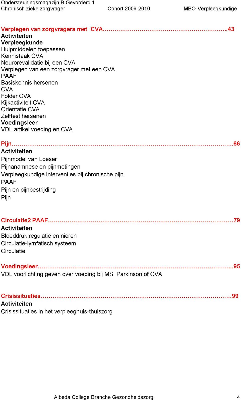 66 Activiteiten Pijnmodel van Loeser Pijnanamnese en pijnmetingen Verpleegkundige interventies bij chronische pijn PAAF Pijn en pijnbestrijding Pijn Circulatie2 PAAF 79 Activiteiten