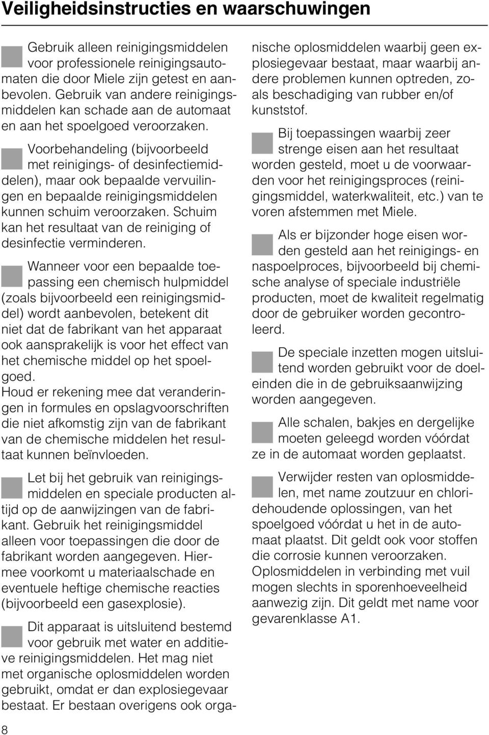 Voorbehandeling (bijvoorbeeld met reinigings- of desinfectiemiddelen), maar ook bepaalde vervuilingen en bepaalde reinigingsmiddelen kunnen schuim veroorzaken.