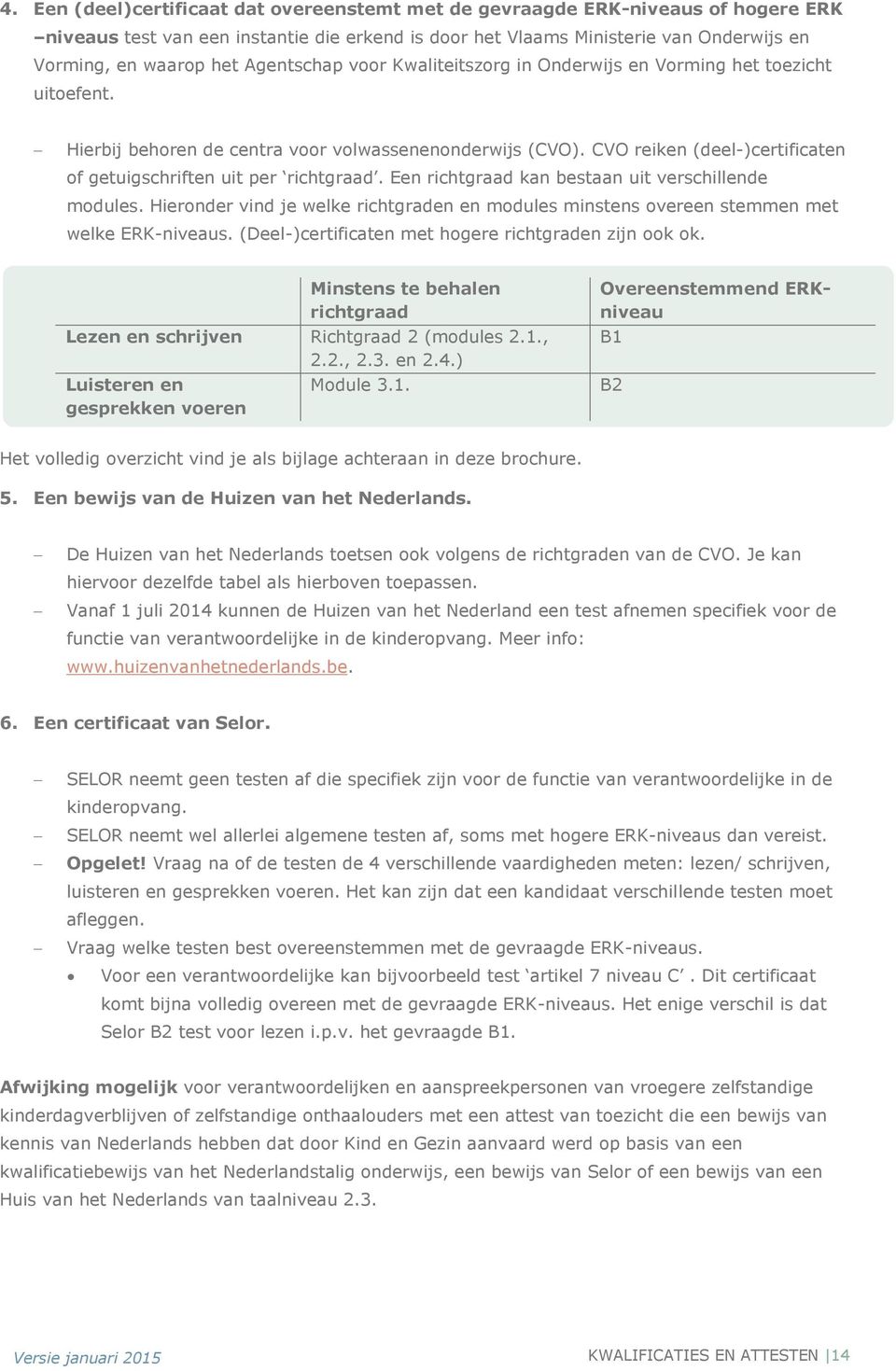 CVO reiken (deel-)certificaten of getuigschriften uit per richtgraad. Een richtgraad kan bestaan uit verschillende modules.