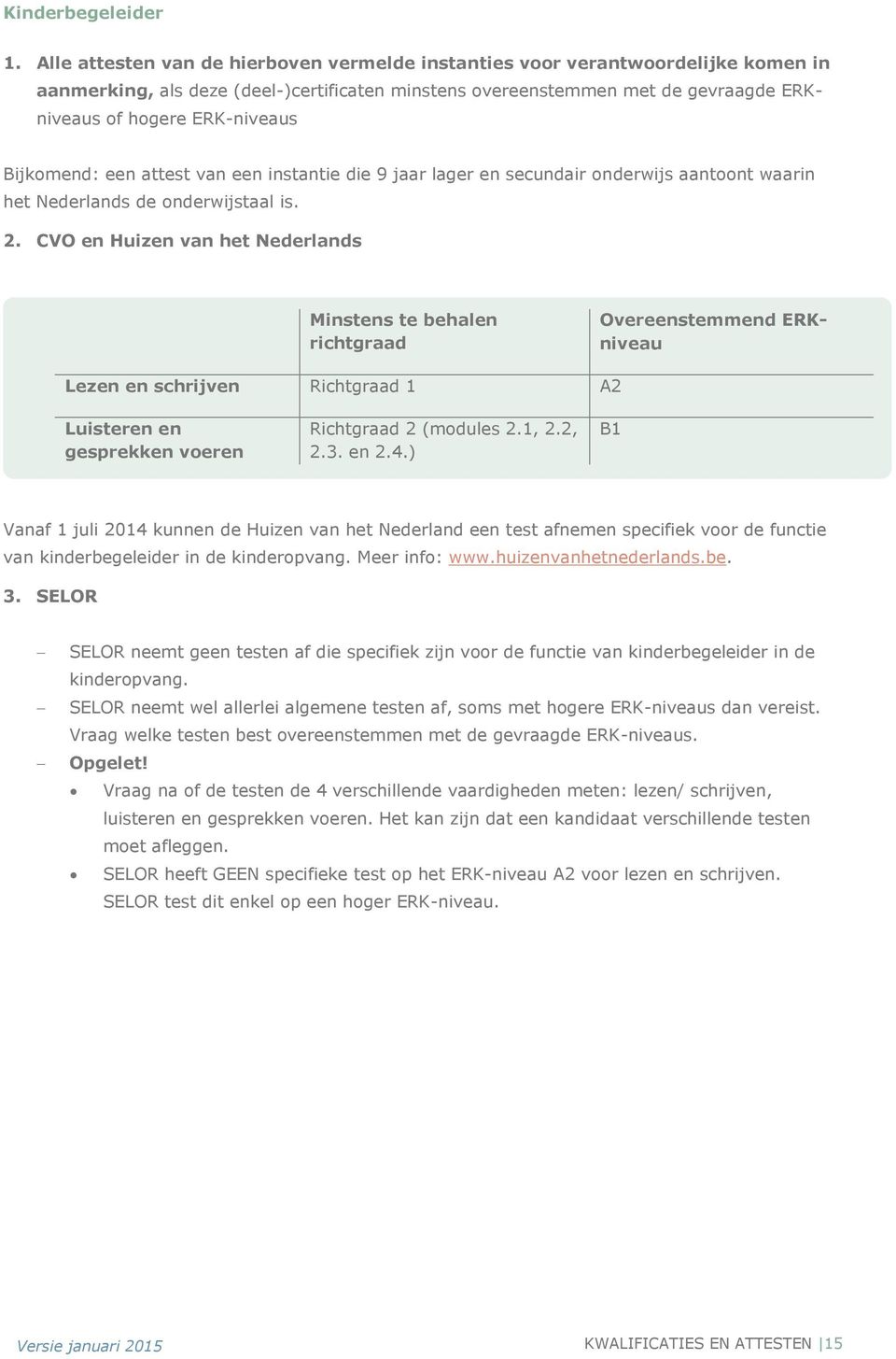 Bijkomend: een attest van een instantie die 9 jaar lager en secundair onderwijs aantoont waarin het Nederlands de onderwijstaal is. 2.