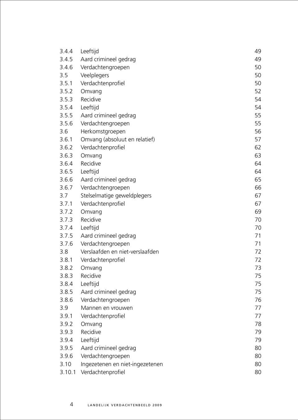 6.7 Verdachtengroepen 66 3.7 Stelselmatige geweldplegers 67 3.7.1 Verdachtenprofiel 67 3.7.2 Omvang 69 3.7.3 Recidive 70 3.7.4 Leeftijd 70 3.7.5 Aard crimineel gedrag 71 3.7.6 Verdachtengroepen 71 3.