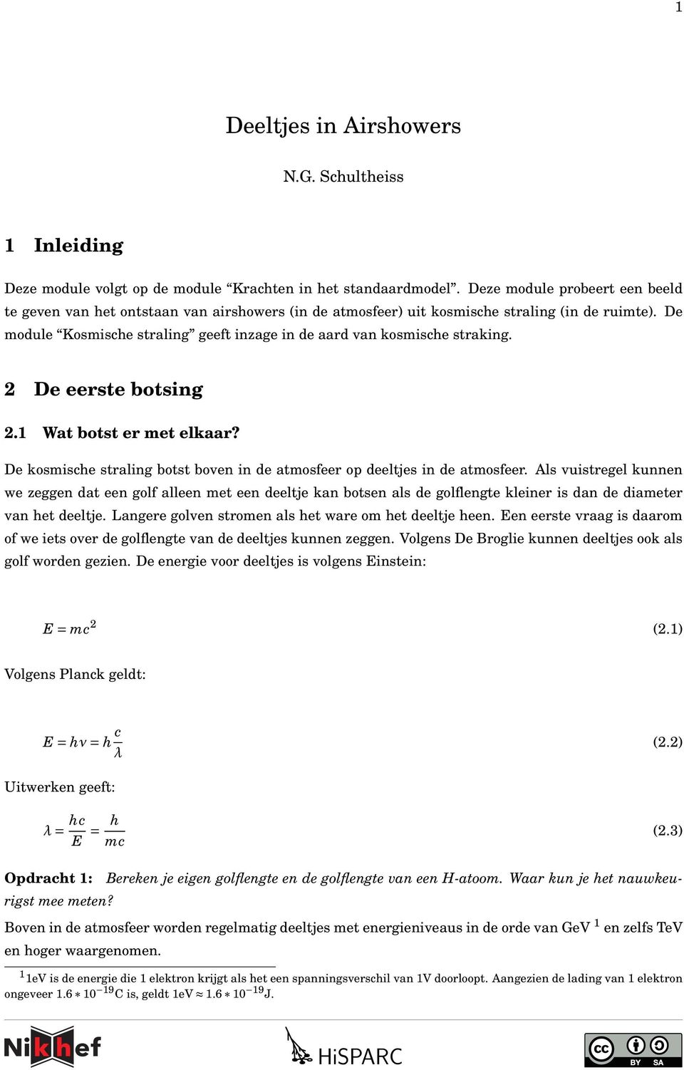 De module Kosmishe straling geeft inzage in de aard van kosmishe straking. De eerste botsing.1 Wat botst er met elkaar? De kosmishe straling botst boven in de atmosfeer op deeltjes in de atmosfeer.