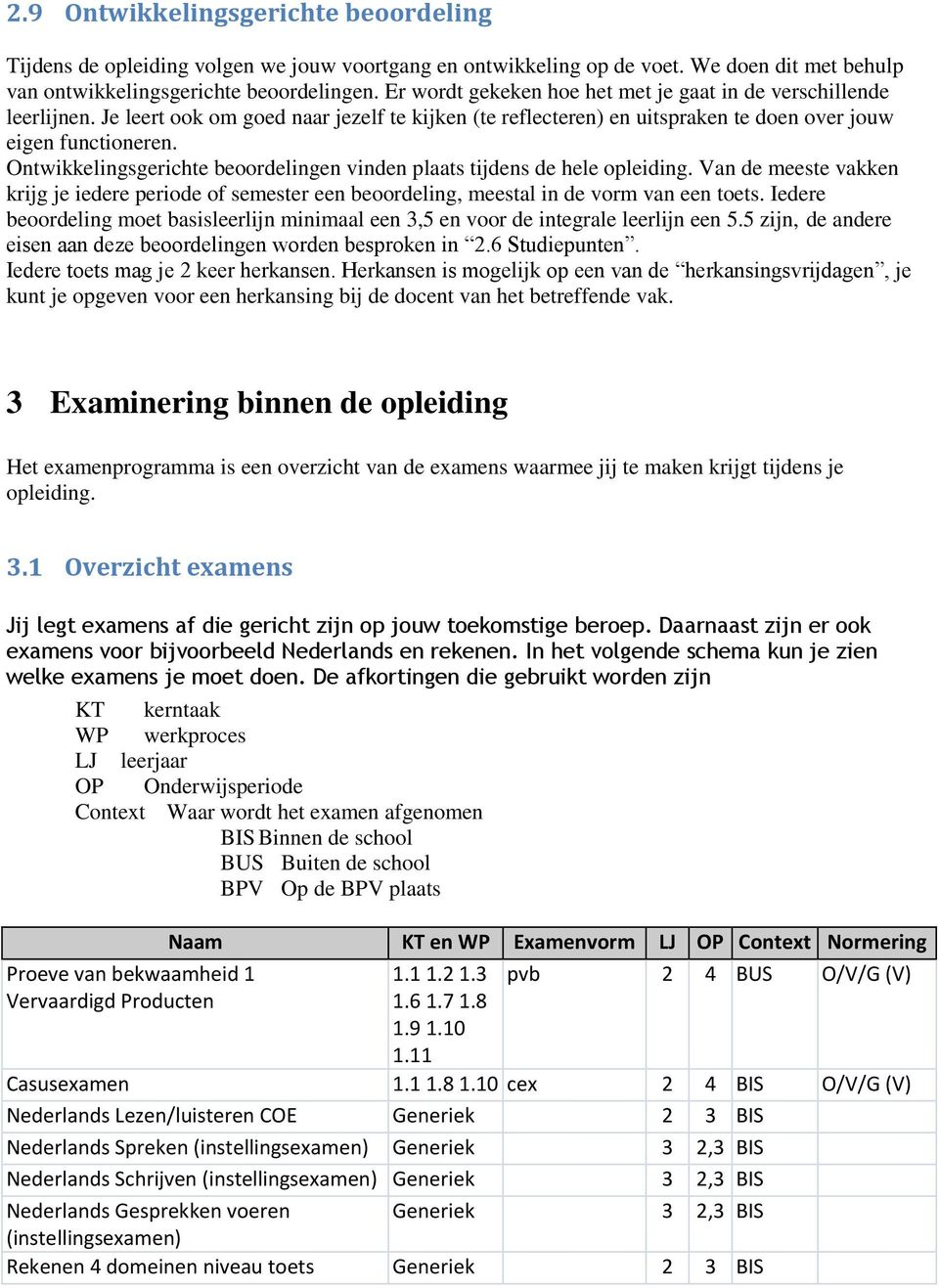 Ontwikkelingsgerichte beoordelingen vinden plaats tijdens de hele opleiding. Van de meeste vakken krijg je iedere periode of semester een beoordeling, meestal in de vorm van een toets.