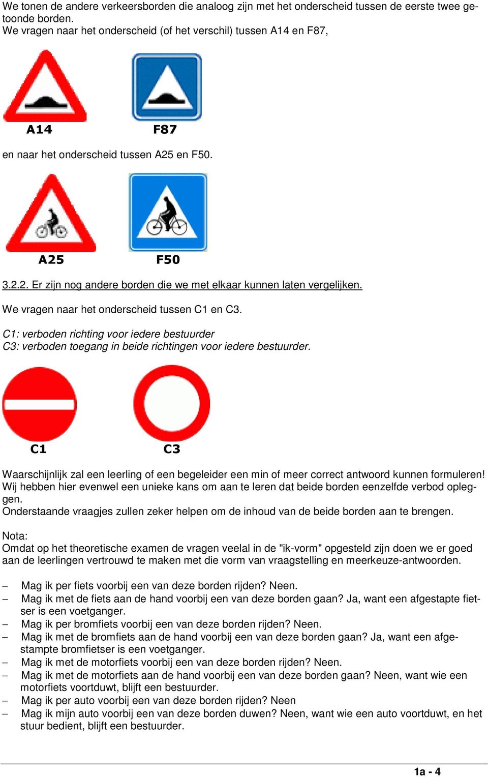 We vragen naar het onderscheid tussen C1 en C3. C1: verboden richting voor iedere bestuurder C3: verboden toegang in beide richtingen voor iedere bestuurder.