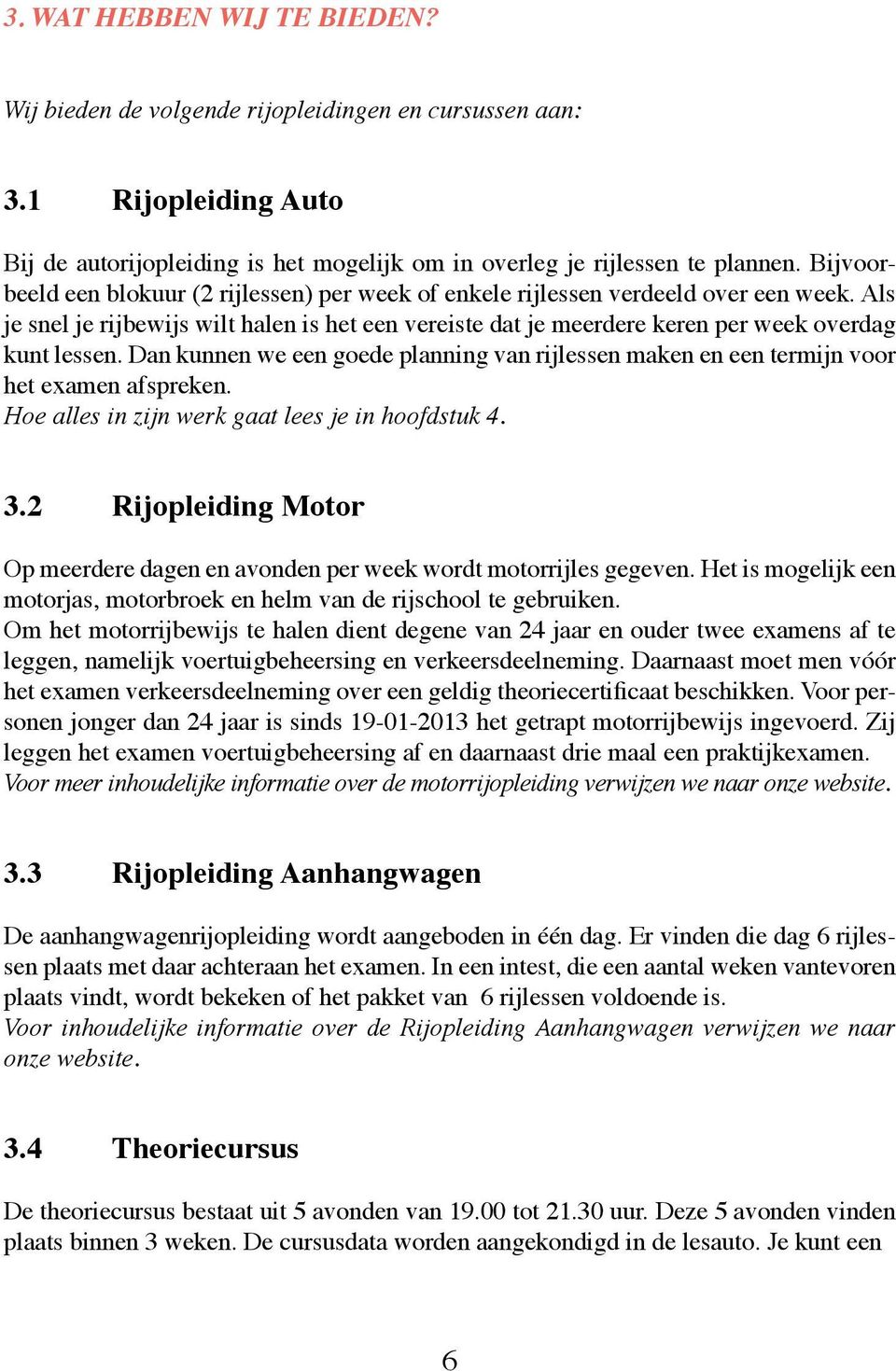 Dan kunnen we een goede planning van rijlessen maken en een termijn voor het examen afspreken. Hoe alles in zijn werk gaat lees je in hoofdstuk 4. 3.