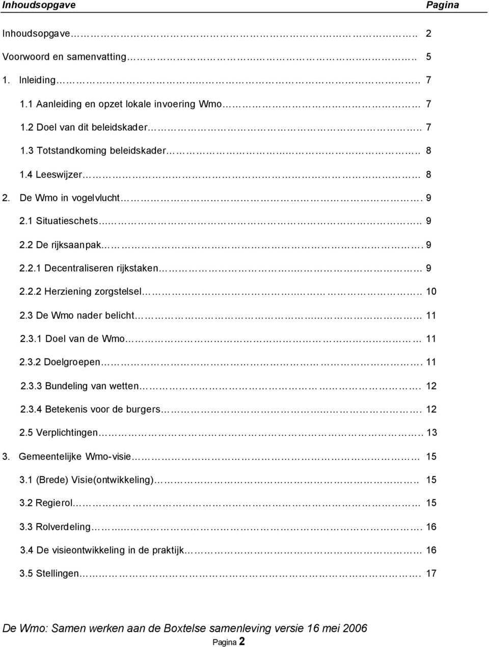 3 De Wmo nader belicht 11 2.3.1 Doel van de Wmo 11 2.3.2 Doelgroepen. 11 2.3.3 Bundeling van wetten. 12 2.3.4 Betekenis voor de burgers. 12 2.5 Verplichtingen.. 13 3.