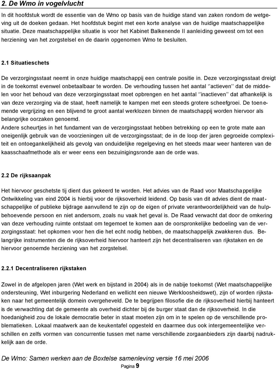 Deze maatschappelijke situatie is voor het Kabinet Balkenende II aanleiding geweest om tot een herziening van het zorgstelsel en de daarin opgenomen Wmo te besluiten. 2.