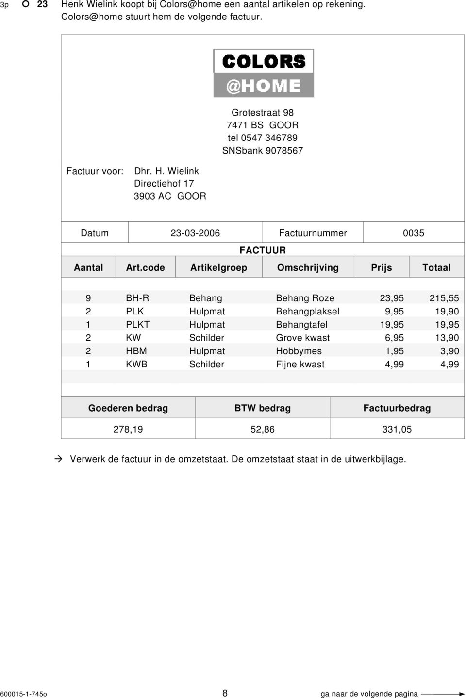 code Artikelgroep Omschrijving Prijs Totaal 9 BH-R Behang Behang Roze 23,95 215,55 2 PLK Hulpmat Behangplaksel 9,95 19,90 1 PLKT Hulpmat Behangtafel 19,95 19,95 2 KW Schilder Grove