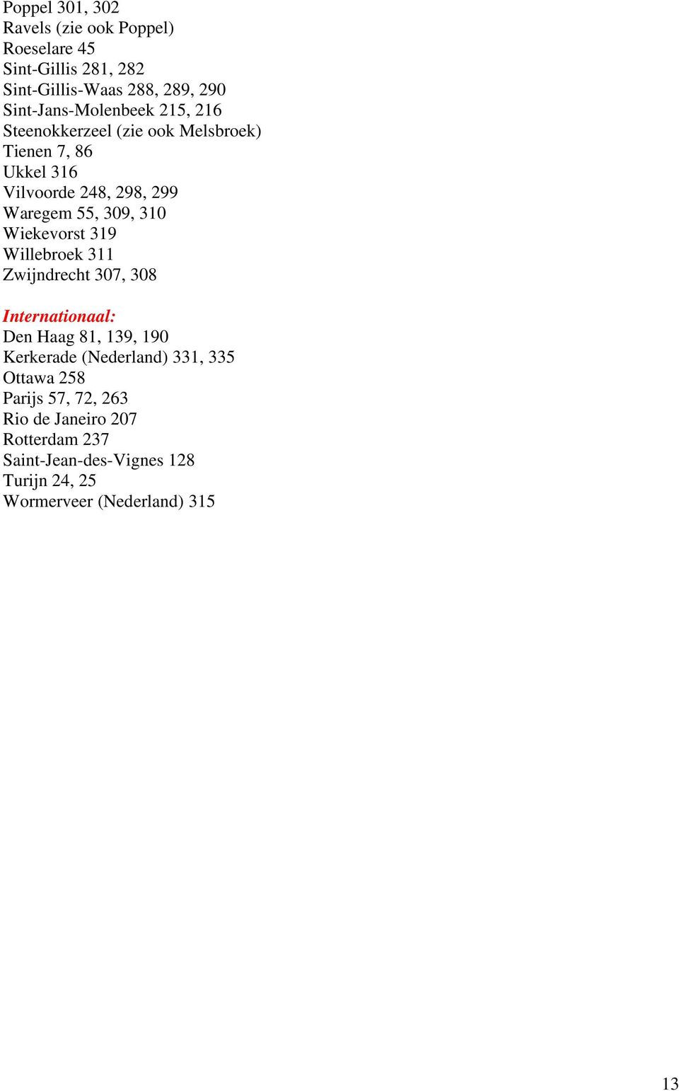 309, 310 Wiekevorst 319 Willebroek 311 Zwijndrecht 307, 308 Internationaal: Den Haag 81, 139, 190 Kerkerade (Nederland)