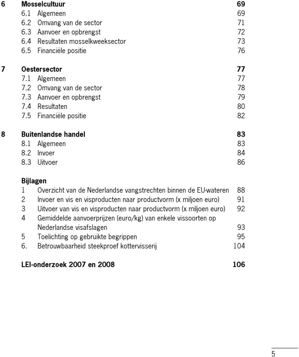 3 Uitvoer 86 Bijlagen 1 Overzicht van de Nederlandse vangstrechten binnen de EU wateren 88 2 Invoer en vis en visproducten naar productvorm (x miljoen euro) 91 3 Uitvoer van vis en visproducten