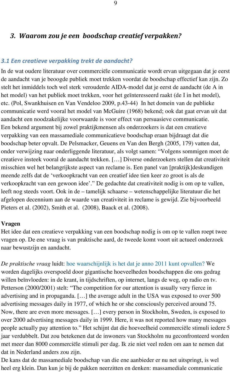 Zo stelt het inmiddels toch wel sterk verouderde AIDA-model dat je eerst de aandacht (de A in het model) van het publiek moet trekken, voor het geïnteresseerd raakt (de I in het model), etc.