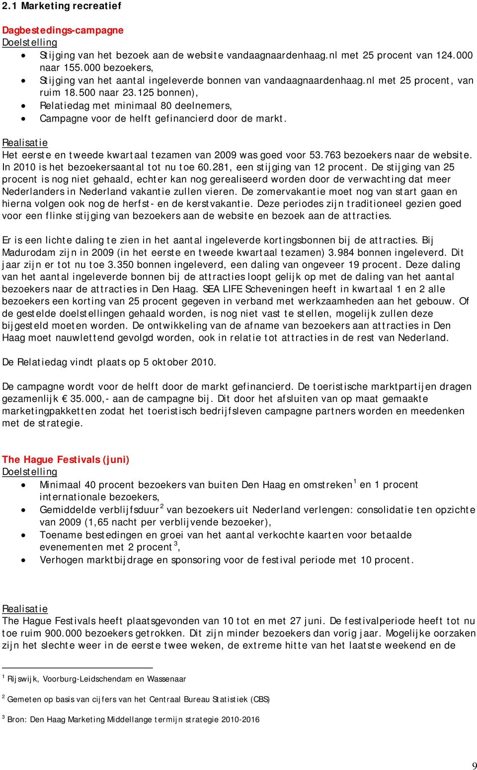 125 bonnen), Relatiedag met minimaal 80 deelnemers, Campagne voor de helft gefinancierd door de markt. Het eerste en tweede kwartaal tezamen van 2009 was goed voor 53.763 bezoekers naar de website.