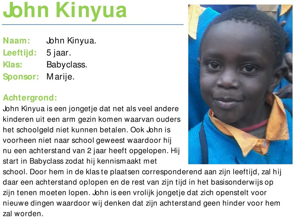 Ook John is voorheen niet naar school geweest waardoor hij nu een achterstand van 2 jaar heeft opgelopen. Hij start in Babyclass zodat hij kennismaakt met school.