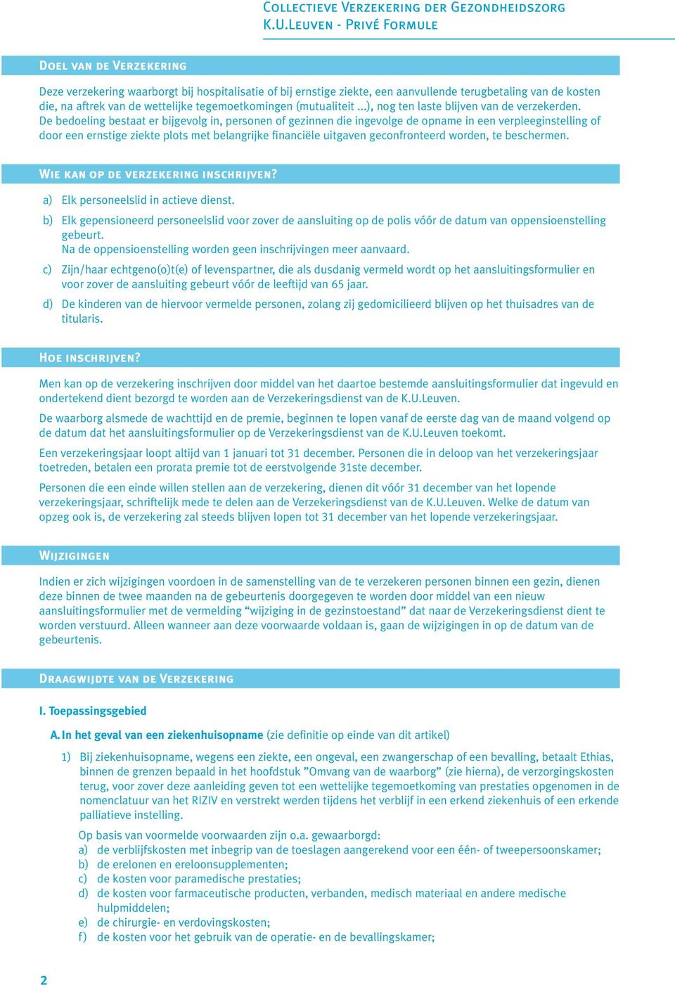 De bedoeling bestaat er bijgevolg in, personen of gezinnen die ingevolge de opname in een verpleeginstelling of door een ernstige ziekte plots met belangrijke financiële uitgaven geconfronteerd