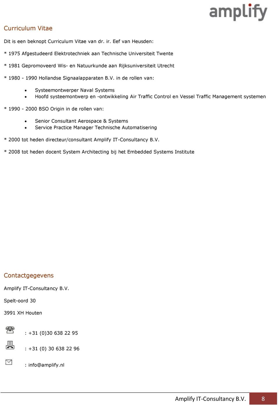 V. in de rollen van: Systeemontwerper Naval Systems Hoofd systeemontwerp en -ontwikkeling Air Traffic Control en Vessel Traffic Management systemen * 1990-2000 BSO Origin in de rollen van: Senior