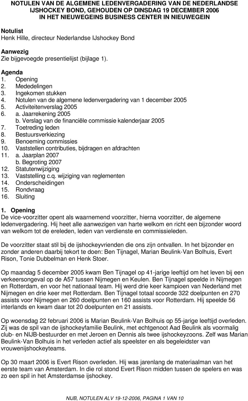 Notulen van de algemene ledenvergadering van 1 december 2005 5. Activiteitenverslag 2005 6. a. Jaarrekening 2005 b. Verslag van de financiële commissie kalenderjaar 2005 7. Toetreding leden 8.